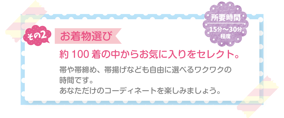 その2 お着物選び 約100着の中からお気に入りをセレクト。