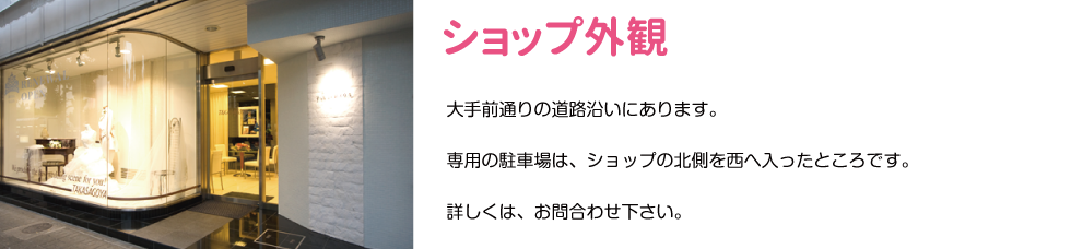 ショップ外観　大手前通りの道路沿いにあります。 専用の駐車場は、ショップの北側を西へ入ったところです。 詳しくは、お問合わせ下さい。