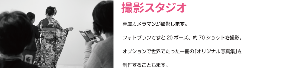 撮影スタジオ　専属カメラマンが撮影します。 フォトプランですと30ポーズ、約100ショットを撮影。 世界でたった一冊の「オリジナル写真集」を制作いたします。